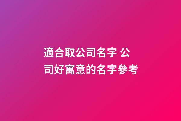 適合取公司名字 公司好寓意的名字參考-第1張-公司起名-玄機派